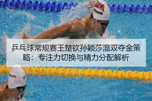 乒乓球常规赛王楚钦孙颖莎混双夺金策略：专注力切换与精力分配解析